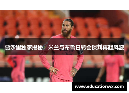 贾沙里独家揭秘：米兰与布鲁日转会谈判再起风波